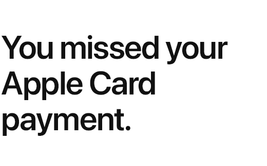 You missed your Apple&nbsp;Card payment.